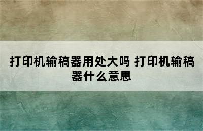 打印机输稿器用处大吗 打印机输稿器什么意思